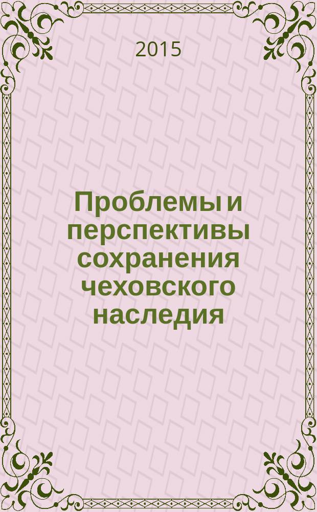 Проблемы и перспективы сохранения чеховского наследия : материалы научно-практической конференции XVIII Чеховские чтения, 29-30 января 2015 года