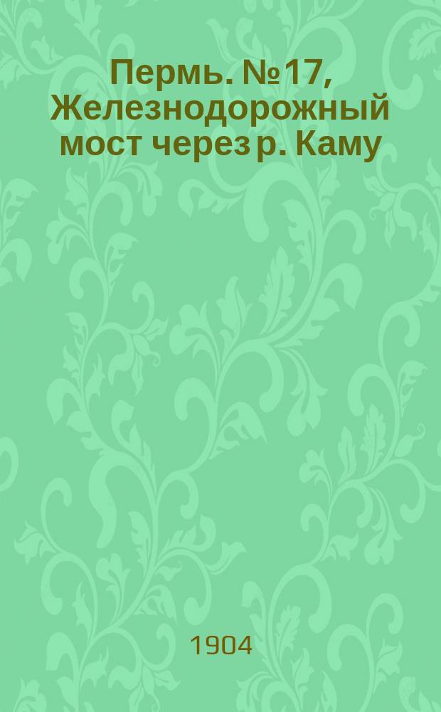 Пермь. № 17, Железнодорожный мост через р. Каму : открытое письмо