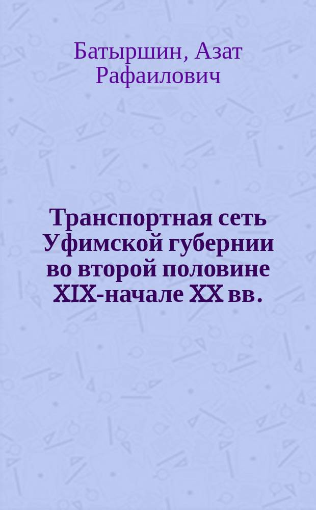 Транспортная сеть Уфимской губернии во второй половине XIX-начале XX вв. : автореферат диссертации на соискание ученой степени кандидата исторических наук : специальность 07.00.02 <Отечественная история>