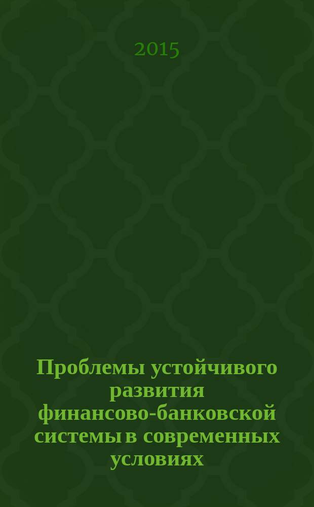 Проблемы устойчивого развития финансово-банковской системы в современных условиях : сборник материалов студенческой научно-практической конференции, 2 марта 2015 года