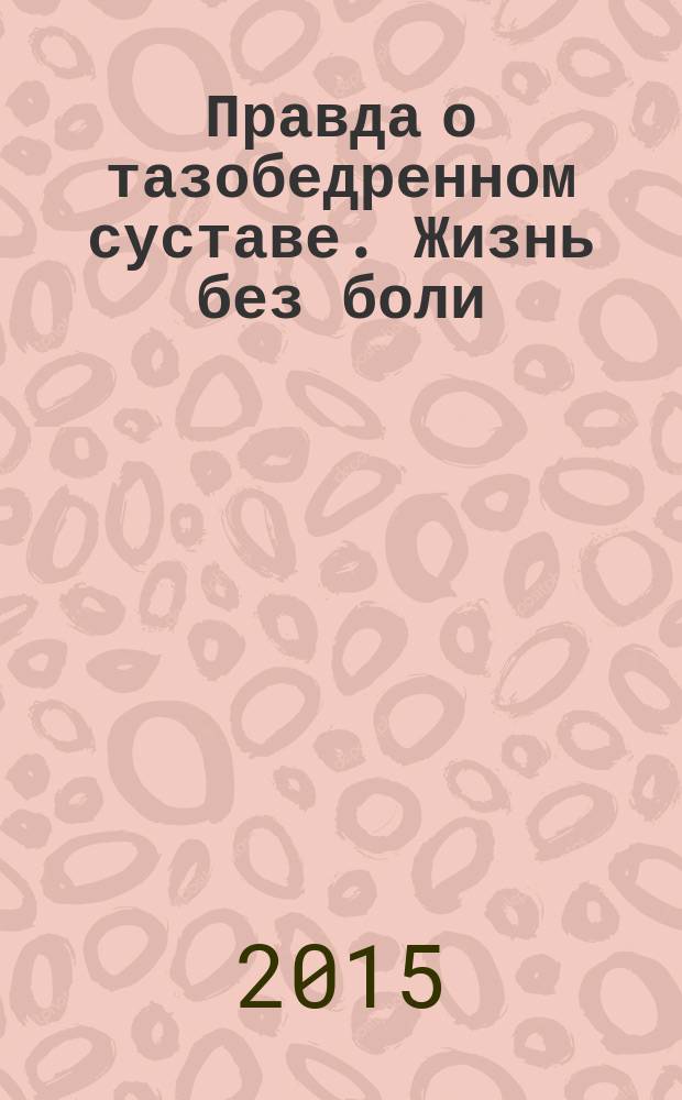 Правда о тазобедренном суставе. Жизнь без боли