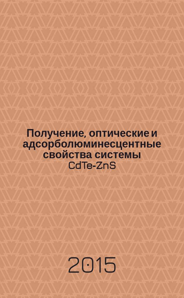 Получение, оптические и адсорболюминесцентные свойства системы CdTe-ZnS : монография