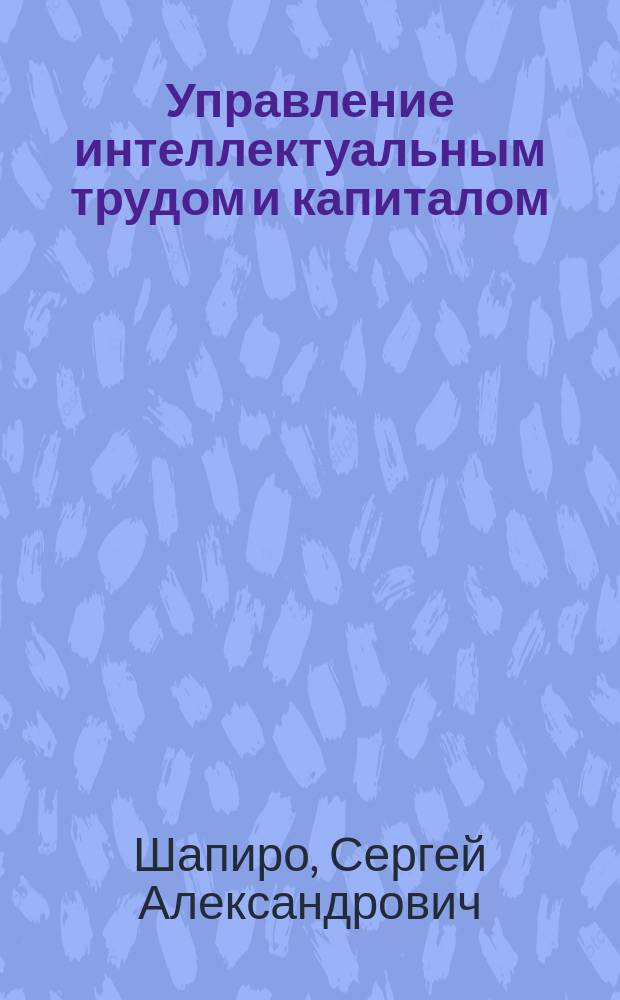 Управление интеллектуальным трудом и капиталом : учебное пособие : для студентов бакалавриата и магистрантов, обучающихся по направлениям "Менеджмент", "Управление персоналом"