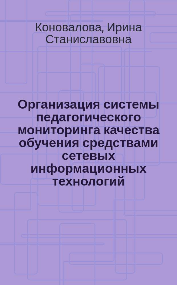 Организация системы педагогического мониторинга качества обучения средствами сетевых информационных технологий : методические рекомендации