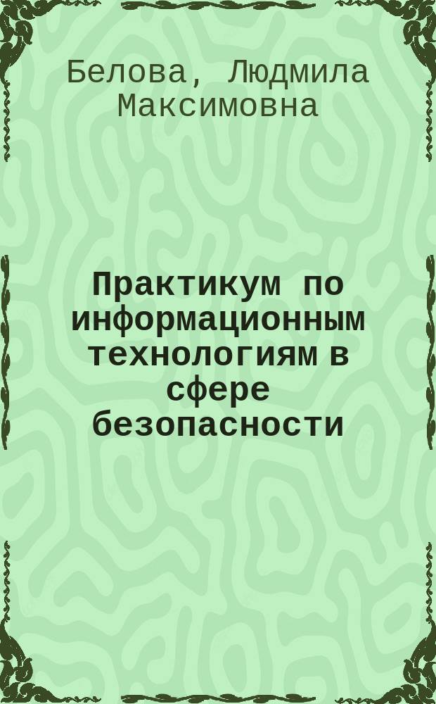 Практикум по информационным технологиям в сфере безопасности : учебное пособие (для слушателей магистратуры по направлению "Техносферная безопасность")