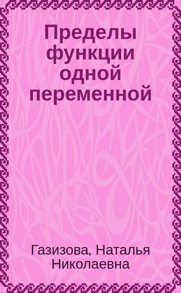 Пределы функции одной переменной : учебное пособие : для бакалавров и магистров всех форм обучения, изучающих дисциплину "Математика"