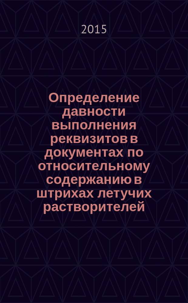 Определение давности выполнения реквизитов в документах по относительному содержанию в штрихах летучих растворителей : методические рекомендации