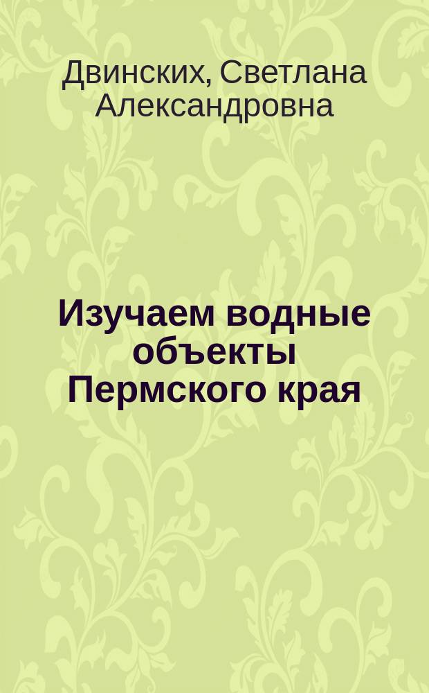 Изучаем водные объекты Пермского края : учебное пособие для учителей средних учебных заведений, студентов вузов
