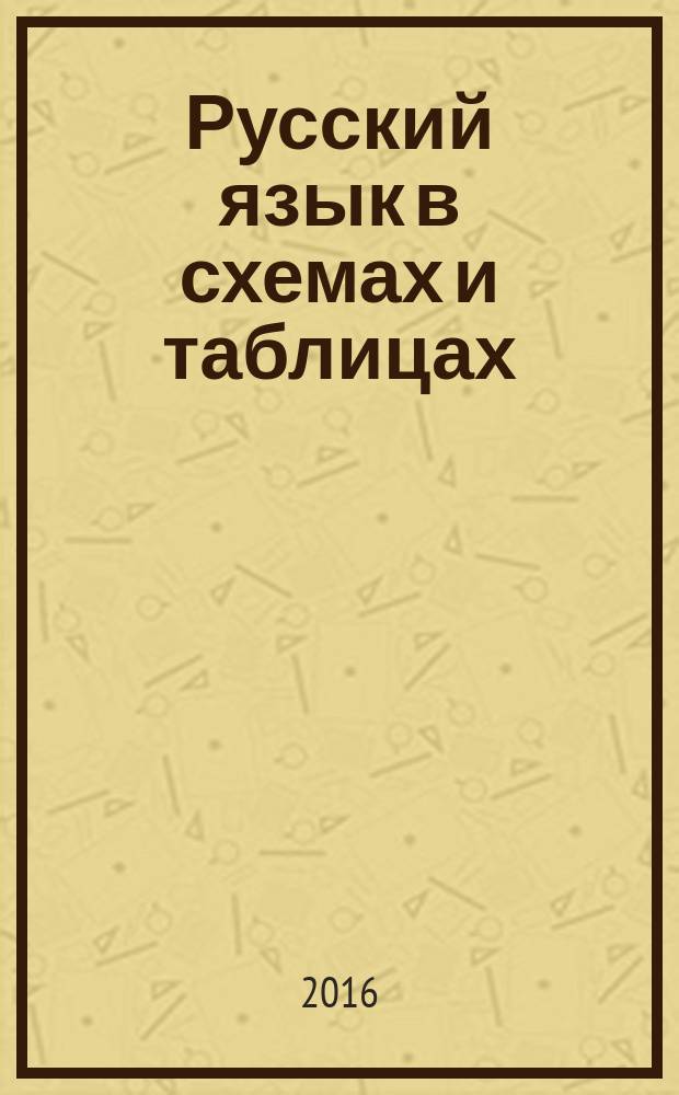 Русский язык в схемах и таблицах : орфография, морфология, синтаксис и пунктуация, словообразование, орфоэпия