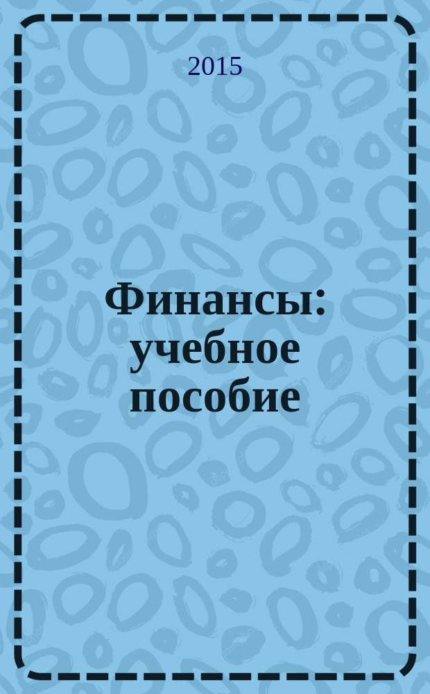 Финансы : учебное пособие : для студентов высших учебных заведений, обучающихся по направлению подготовки 38.03.01 - "Экономика", профиль "Финансы и кредит"