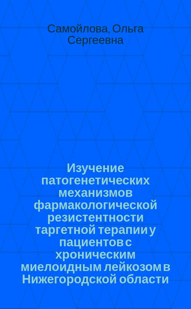 Изучение патогенетических механизмов фармакологической резистентности таргетной терапии у пациентов с хроническим миелоидным лейкозом в Нижегородской области : автореферат диссертации на соискание ученой степени кандидата медицинских наук : специальность 14.03.06 <Фармакология, клиническая фармакология> ; специальность 14.03.03 <Патологическая физиология>
