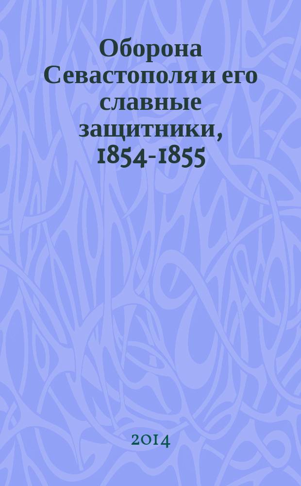 Оборона Севастополя и его славные защитники, [1854-1855 : 160-летию обороны Севастополя посвящается