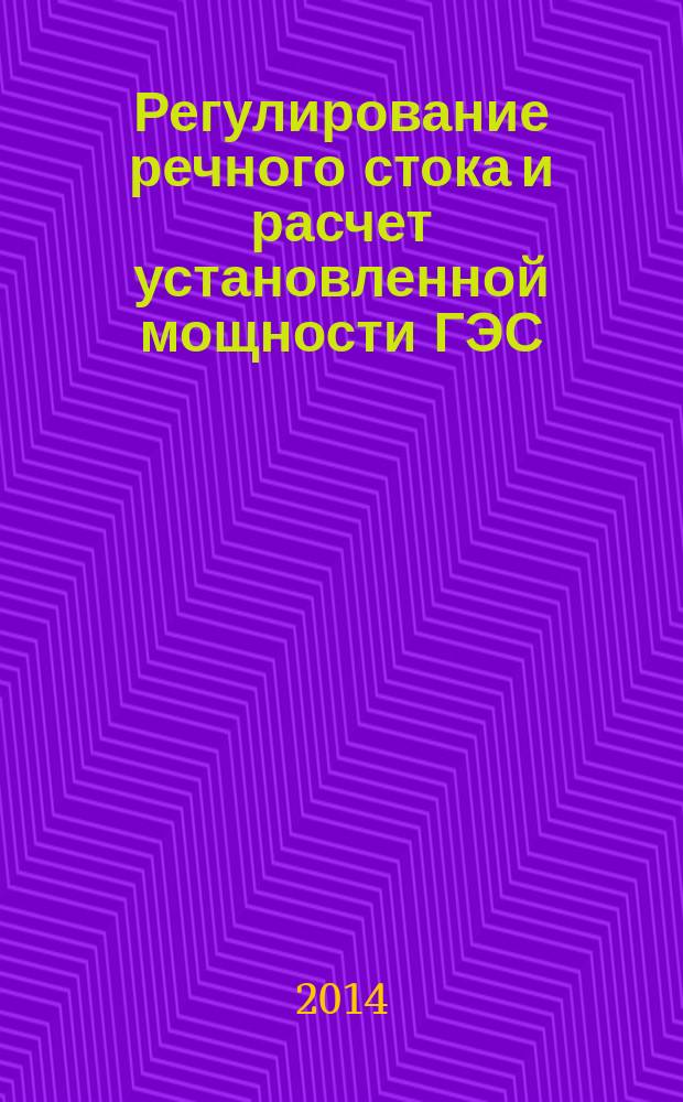 Регулирование речного стока и расчет установленной мощности ГЭС : учебное пособие