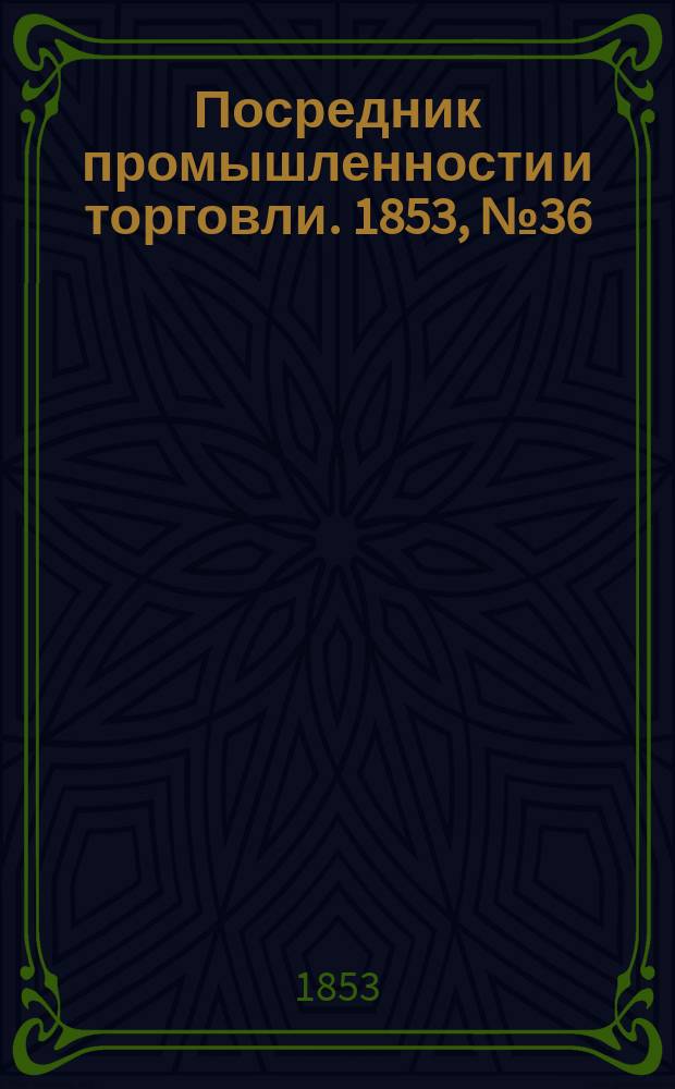 Посредник промышленности и торговли. 1853, №36 (9 сент.)