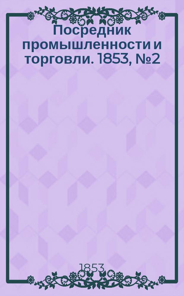 Посредник промышленности и торговли. 1853, №2 (14 янв.)