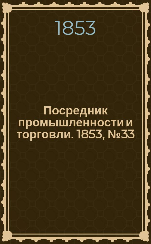 Посредник промышленности и торговли. 1853, №33 (19 авг.)