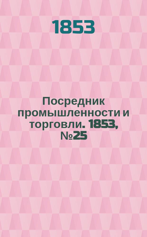 Посредник промышленности и торговли. 1853, №25 (24 июня)