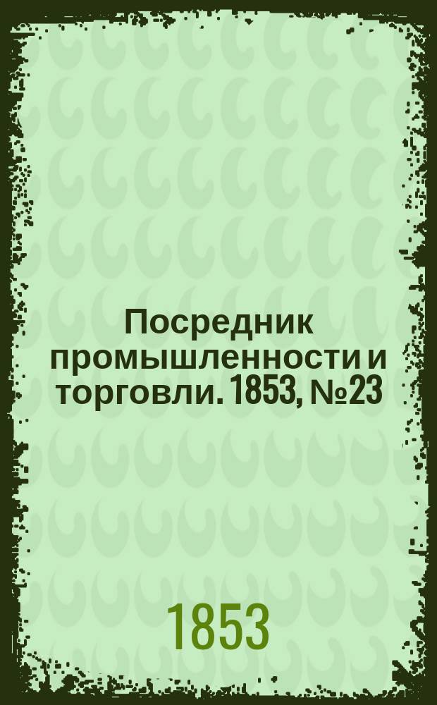 Посредник промышленности и торговли. 1853, №23 (10 июня)