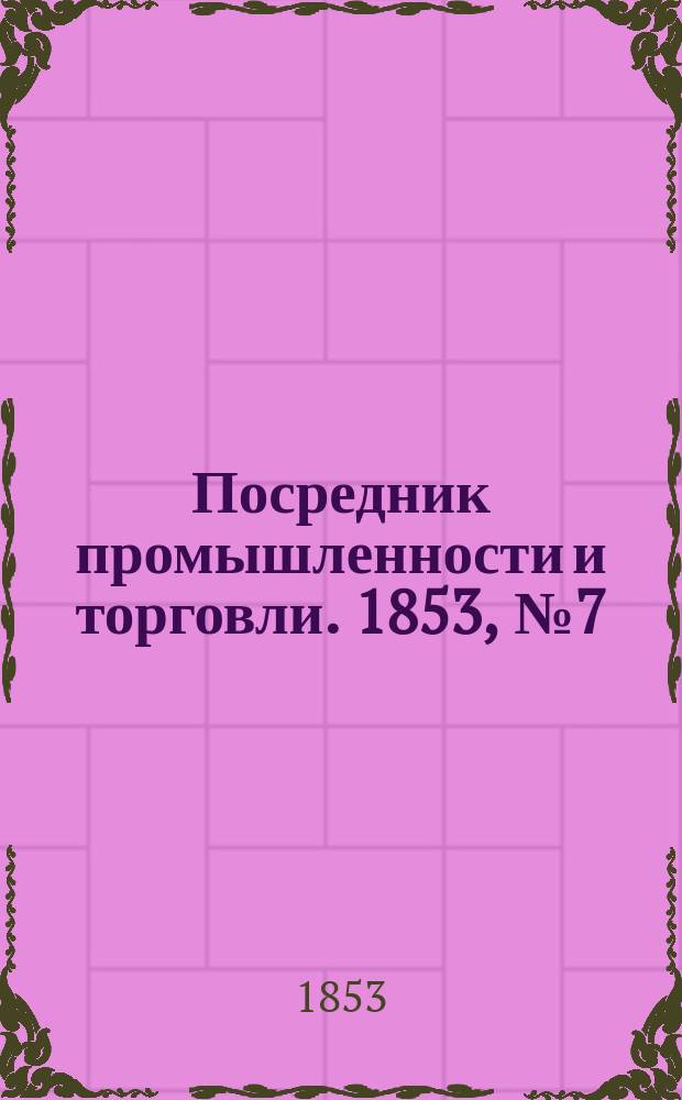 Посредник промышленности и торговли. 1853, №7 (18 фев.)