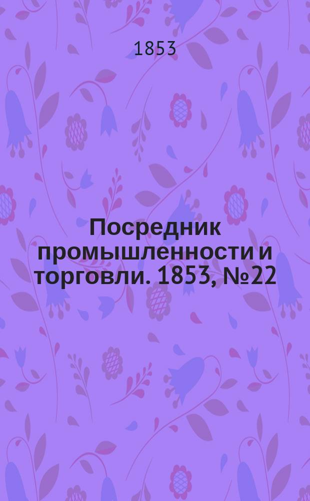 Посредник промышленности и торговли. 1853, №22 (3 июня)