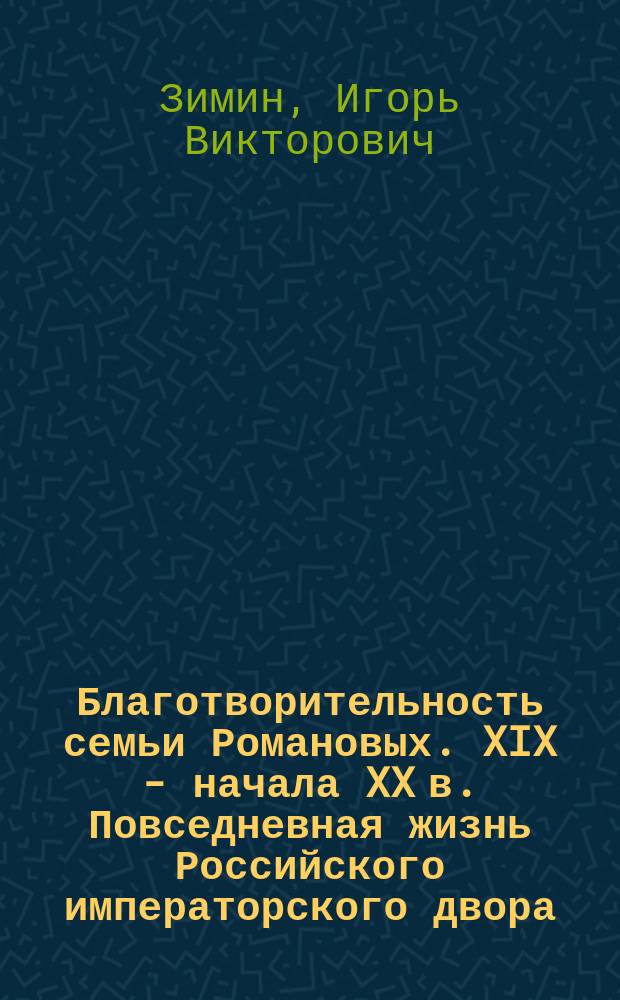 Благотворительность семьи Романовых. XIX - начала XX в. Повседневная жизнь Российского императорского двора