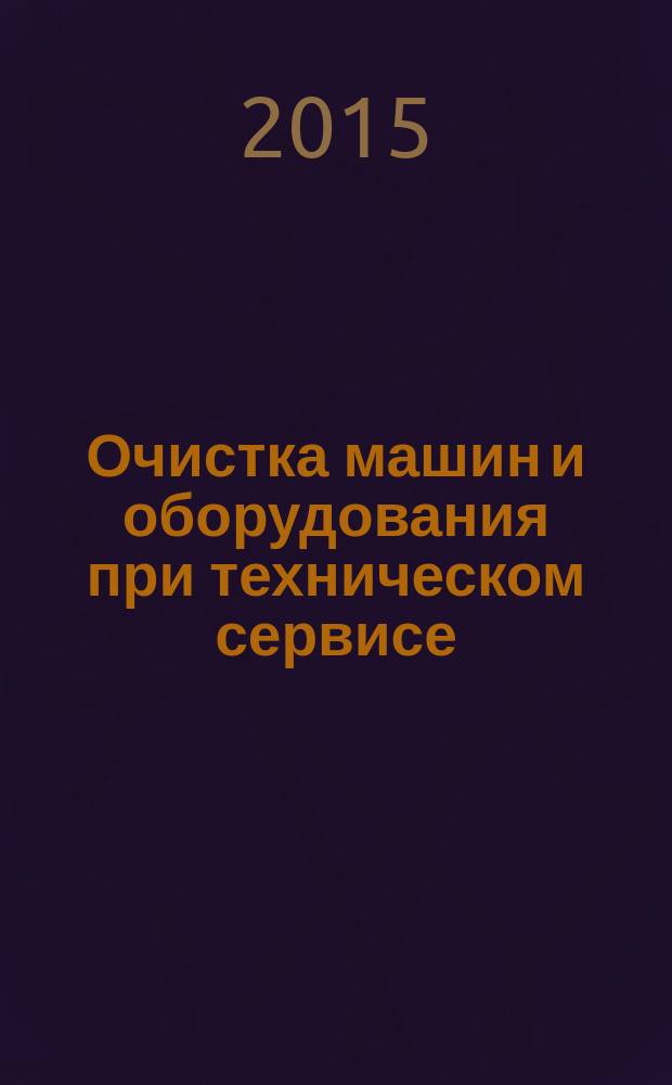 Очистка машин и оборудования при техническом сервисе : учебное пособие : для студентов вузов, обучающихся в системе дополнительгого профессионального образования