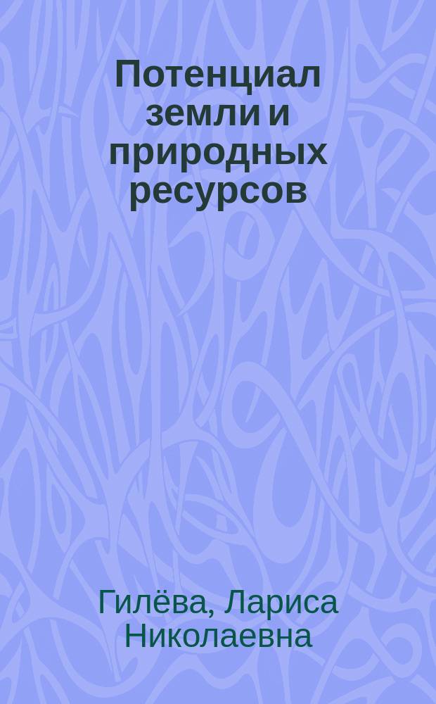 Потенциал земли и природных ресурсов : учебное пособие : для студентов и аспирантов высших учебных заведений, обучающихся по направлению - Землеустройство и кадастры
