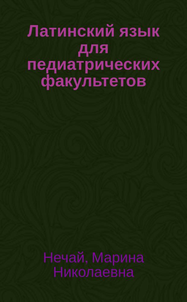 Латинский язык для педиатрических факультетов : учебное пособие : для студентов, обучающихся по специальности "Педиатрия"