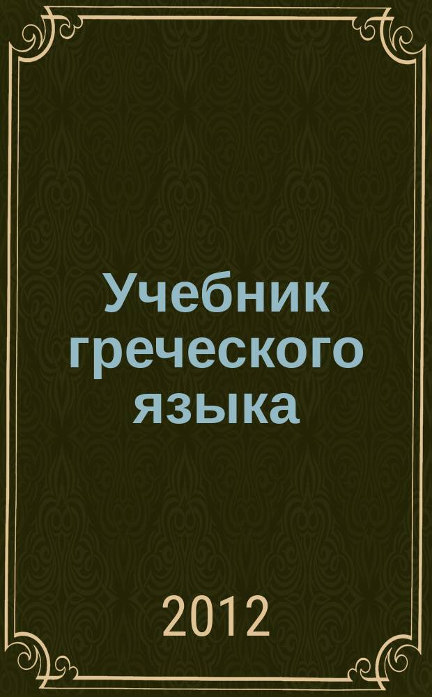 Учебник греческого языка : [для студентов 1 курса факультетов иностранных языков] в 2 ч. Ч. 1