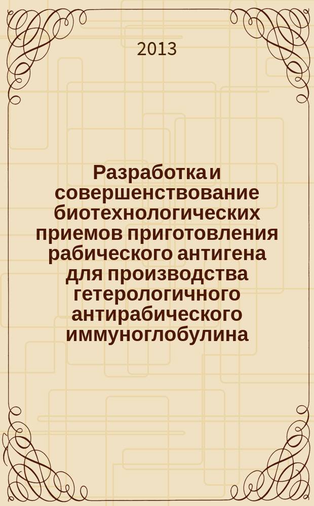 Разработка и совершенствование биотехнологических приемов приготовления рабического антигена для производства гетерологичного антирабического иммуноглобулина : автореферат диссертации на соискание ученой степени кандидата биологических наук : специальность 03.01.06 <Биотехнология в том числе, бионанотехнологии>