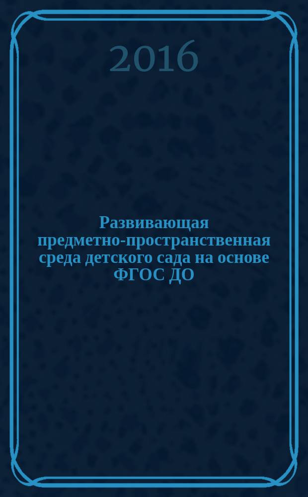 Развивающая предметно-пространственная среда детского сада на основе ФГОС ДО : образовательные ситуации. Презентации, конспекты в электронном приложении