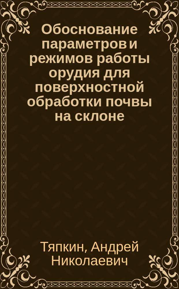 Обоснование параметров и режимов работы орудия для поверхностной обработки почвы на склоне : автореферат диссертации на соискание ученой степени кандидата технических наук : специальность 05.20.01 <Технологии и средства механизации сельского хозяйства>