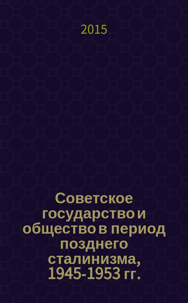 Советское государство и общество в период позднего сталинизма, 1945-1953 гг. : материалы VII межвузовской научной конференции, Тверь, 4-6 декабря 2014 г