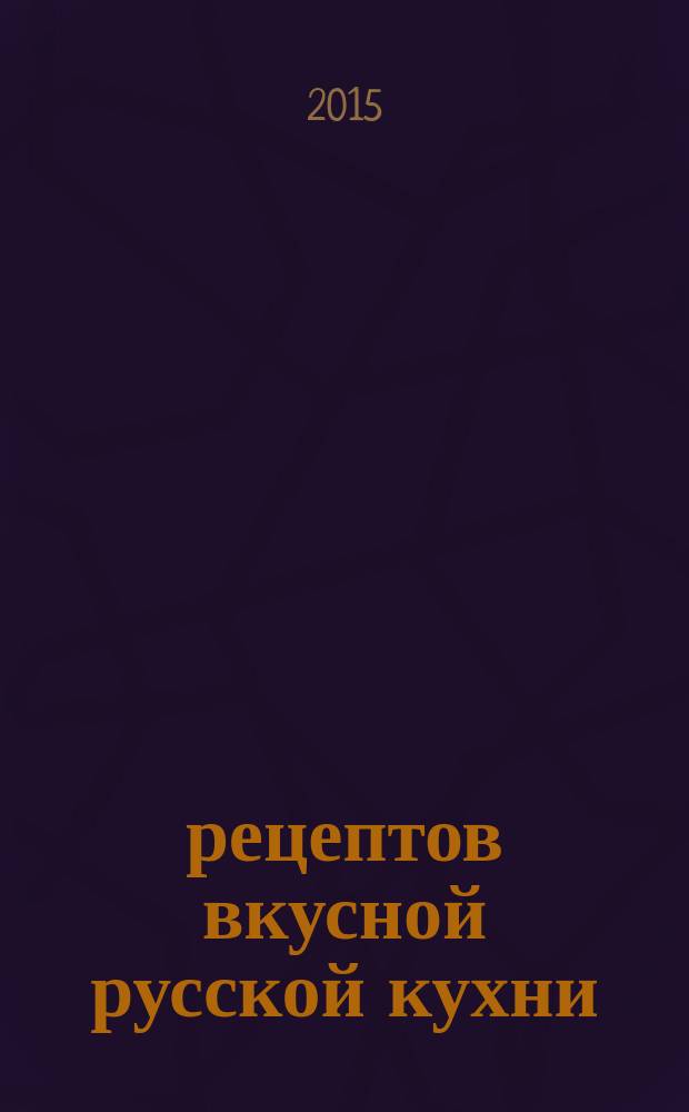 365 рецептов вкусной русской кухни : все рецепты проверены, все продукты доступны