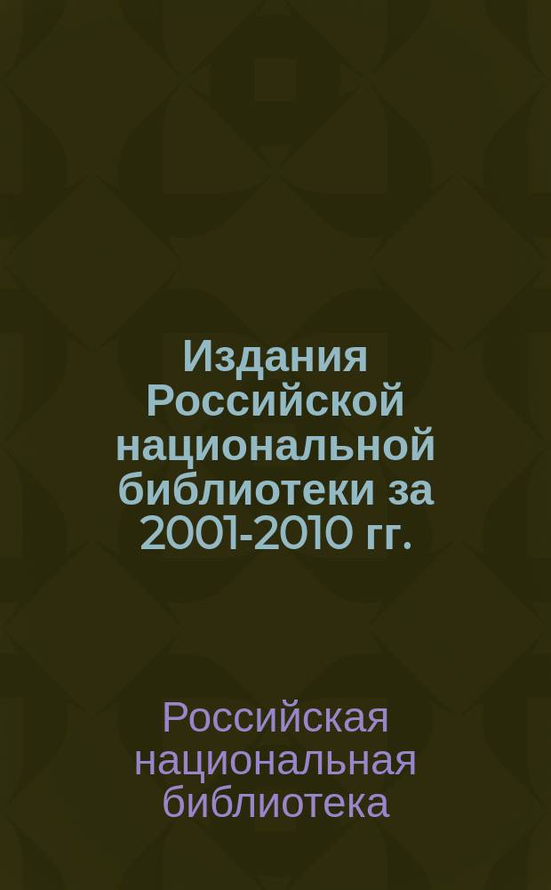 Издания Российской национальной библиотеки за 2001-2010 гг. : библиографический указатель