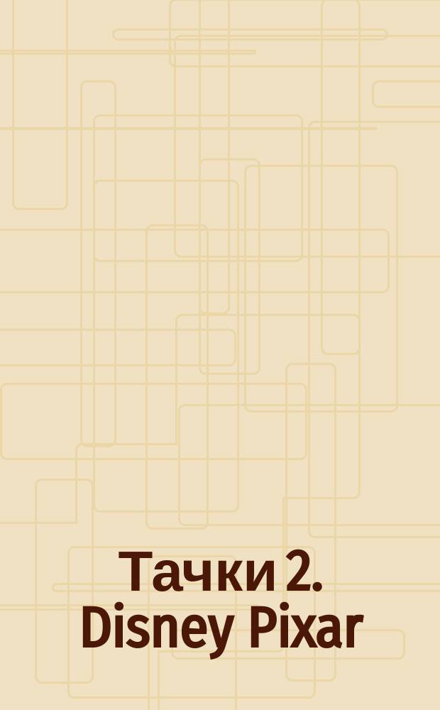 Тачки 2. Disney Pixar : головоломки, раскраски, буквы и цифры, загадки, кроссворд : книга для совместных занятий детей и родителей : для младшего школьного возраста : 0+