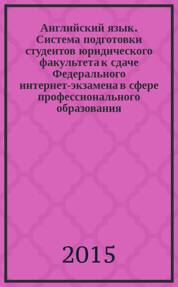 Английский язык. Система подготовки студентов юридического факультета к сдаче Федерального интернет-экзамена в сфере профессионального образования : учебно-методическое пособие