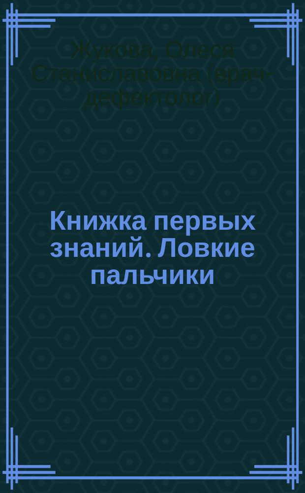 Книжка первых знаний. Ловкие пальчики : 1-2 года : для детей дошкольного возраста