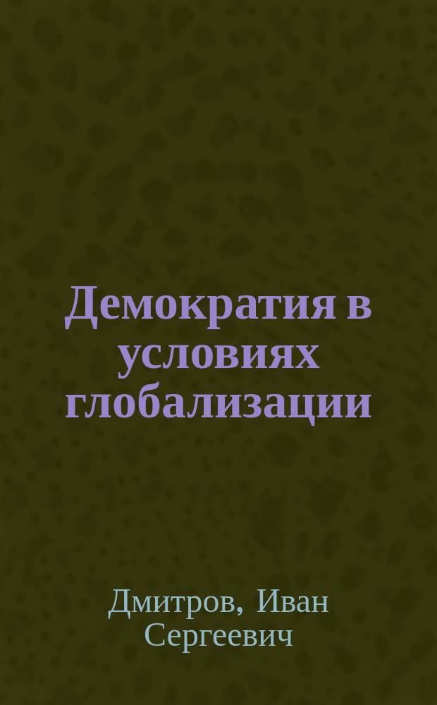 Демократия в условиях глобализации: международные стандарты и национальные интересы : монография