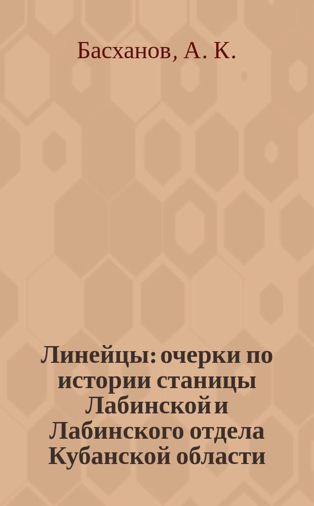 Линейцы : очерки по истории станицы Лабинской и Лабинского отдела Кубанской области : 300-летию Кубанского казачьего Войска посвящается