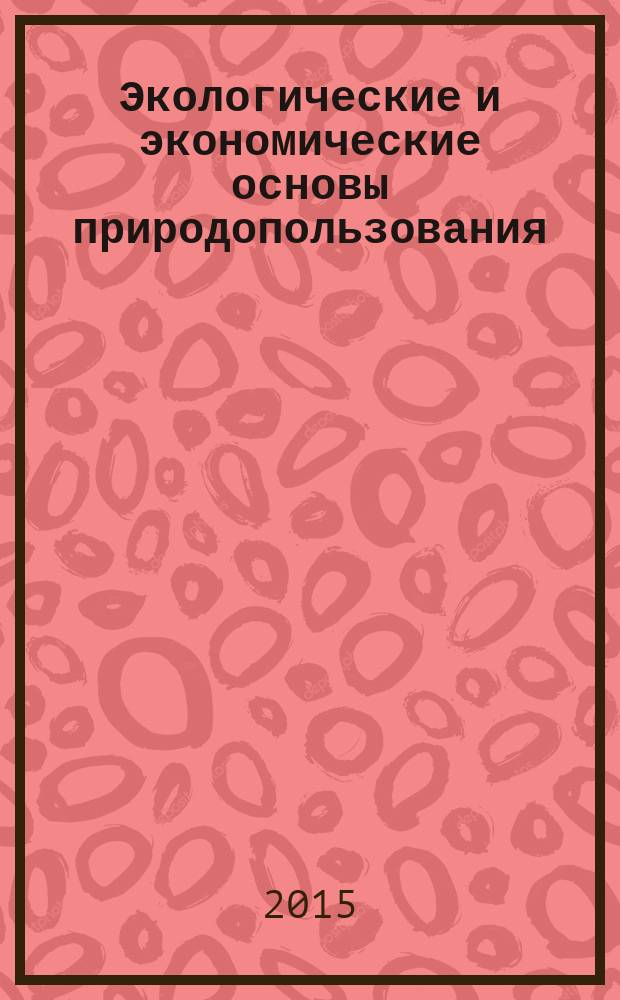Экологические и экономические основы природопользования : учебное пособие для студентов высших учебных заведений, обучающихся по направлению подготовки 36.03.02 "Зоотехника"