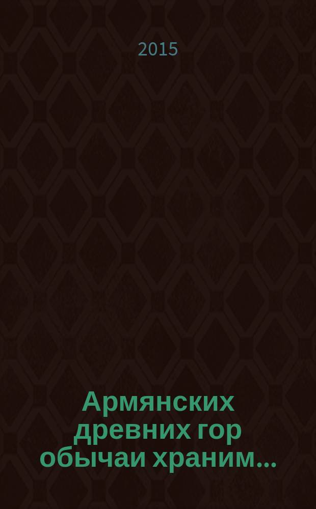 Армянских древних гор обычаи храним ... : сборник статей и кулинарных рецептов