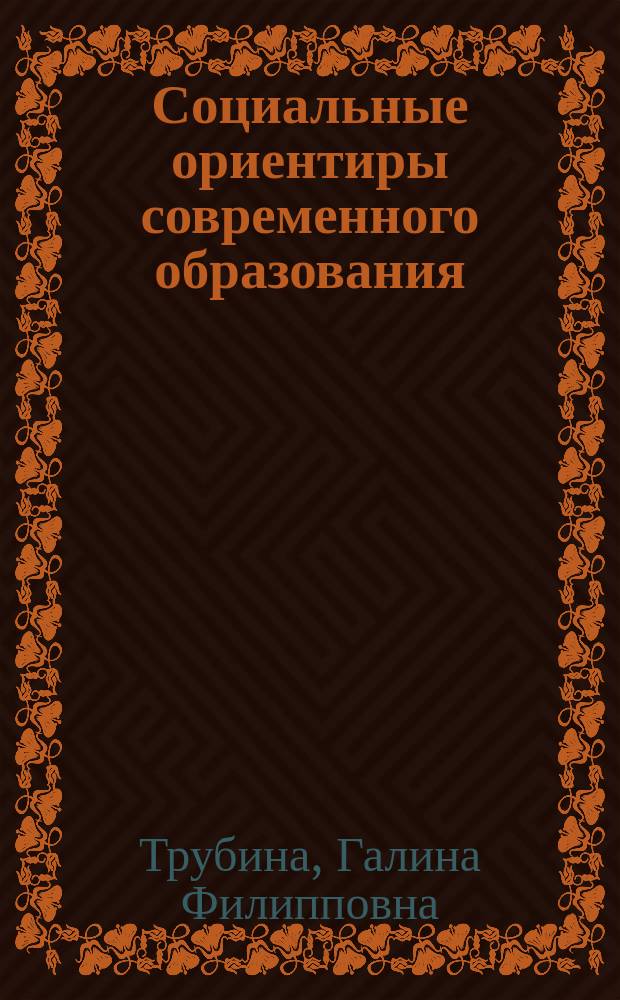 Социальные ориентиры современного образования: некоторые вопросы теории и практики : монография