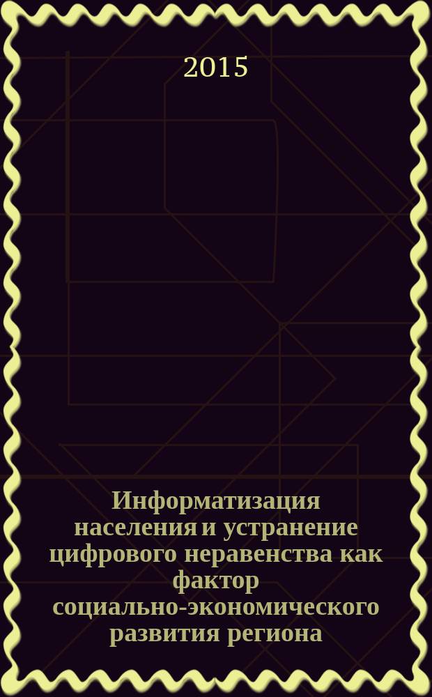 Информатизация населения и устранение цифрового неравенства как фактор социально-экономического развития региона : материалы Международной научно-практической конференции