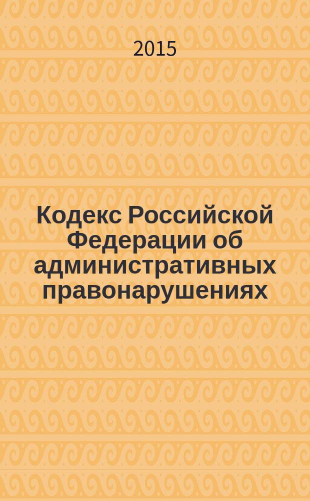 Кодекс Российской Федерации об административных правонарушениях : от 30 декабря 2001 года № 195-Ф3 : Федеральный закон от 13 июля 2015 г. № 265-Ф3 ... от 25 апреля 2002 г. № 41-Ф3 : по состоянию на 15 сентября 2015 года : с комментариями к последним изменениям