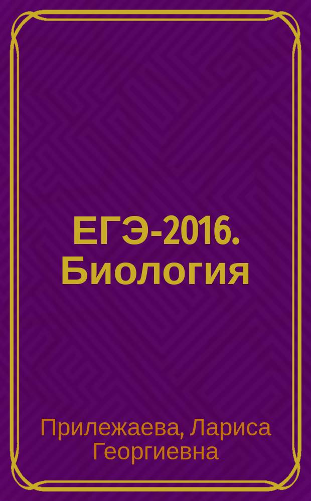 ЕГЭ-2016. Биология : 10 тренировочных вариантов экзаменационных работ для подготовки к Единому государственному экзамену