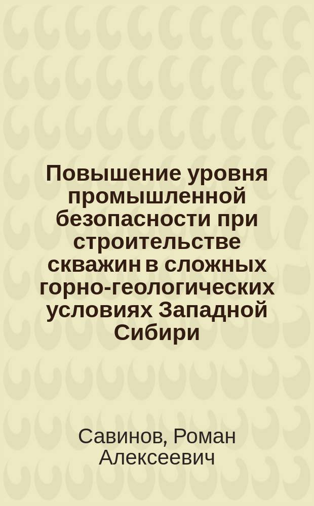 Повышение уровня промышленной безопасности при строительстве скважин в сложных горно-геологических условиях Западной Сибири ( на примере Приобского месторождения ) : автореферат диссертации на соискание ученой степени кандидата технических наук : специальность 05.26.03 <Пожарная и промышленная безопасность по отраслям>