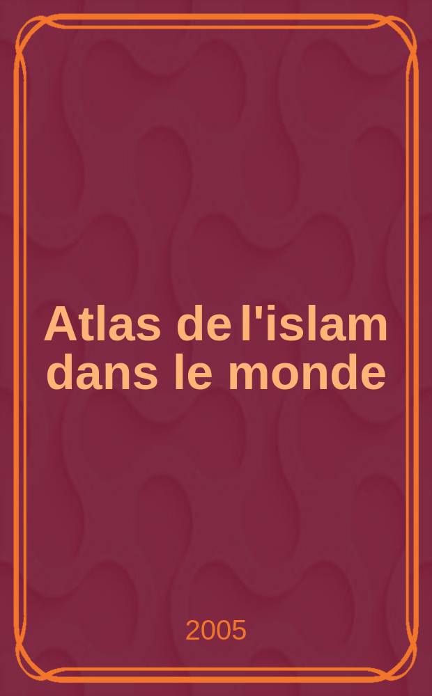 Atlas de l'islam dans le monde : Lieux, pratiques et id&eacute;ologie