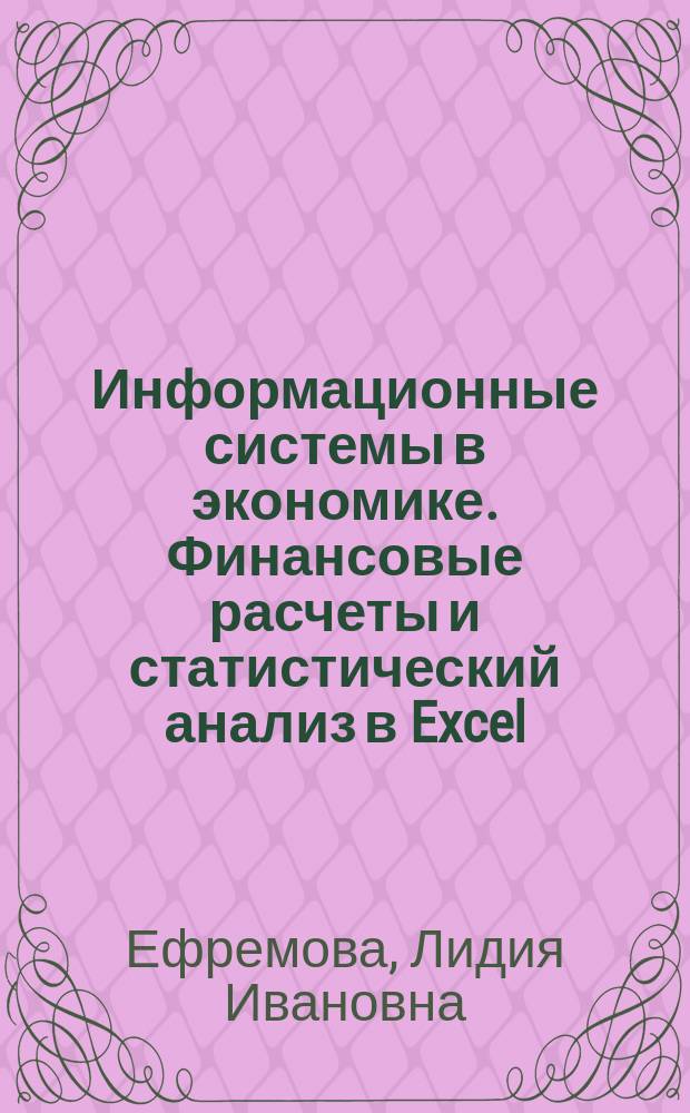 Информационные системы в экономике. Финансовые расчеты и статистический анализ в Excel : учебное пособие