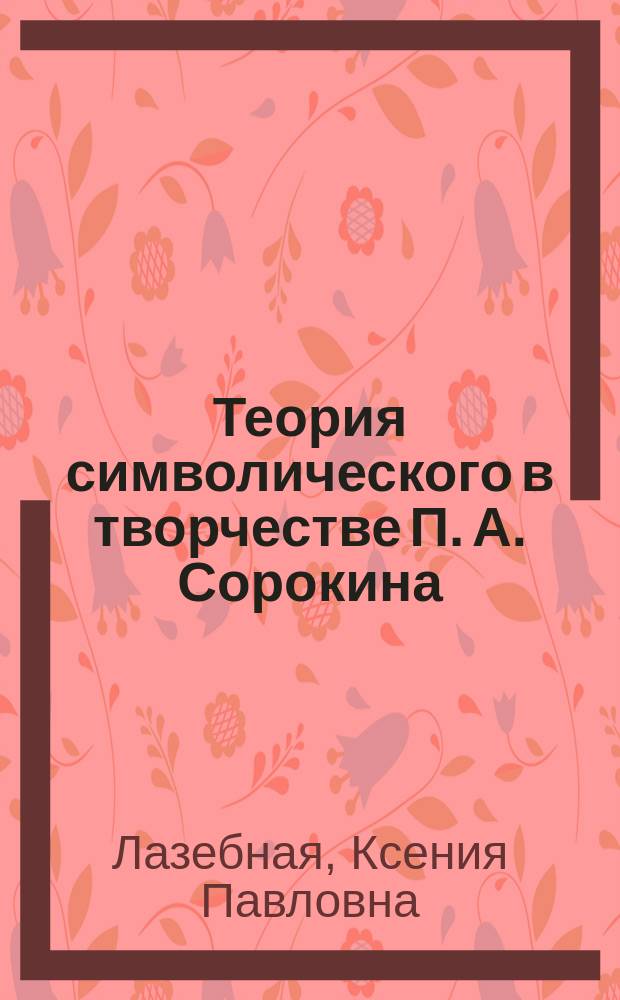 Теория символического в творчестве П. А. Сорокина: историко-социологический анализ : автореферат диссертации на соискание ученой степени кандидата социологических наук : специальность 22.00.01 <Теория, методология и история социологии>